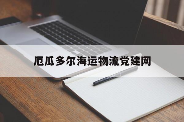 包含厄瓜多尔海运物流党建网的词条